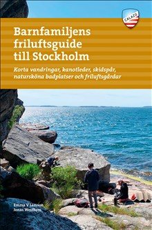 Barnfamiljens friluftsguide till Stockholm : korta vandringar, utsiktspunkter, skidspår, natursköna badplatser och friluftsgårdar