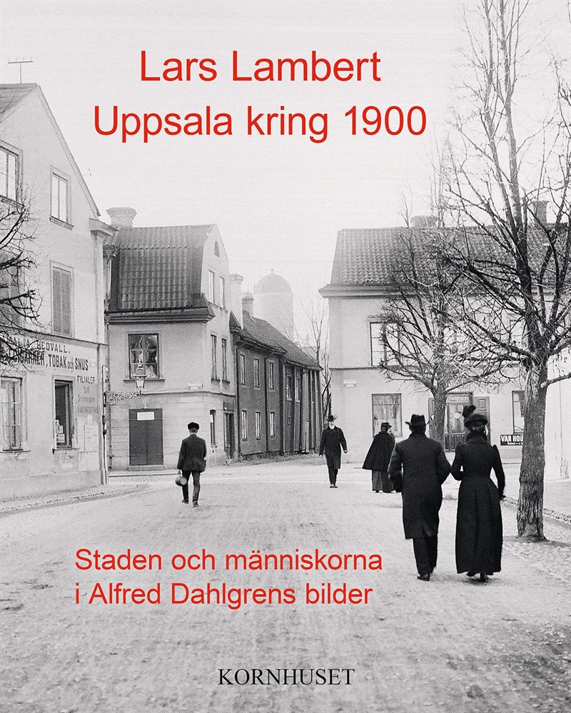 Uppsala kring 1900 : staden och människorna i Alfred Dahlgrens bilder