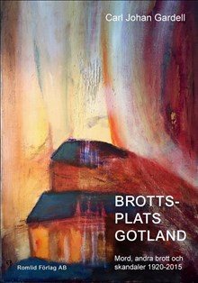 Brottsplats Gotland. Mord, andra brott och skandaler 1920-2015